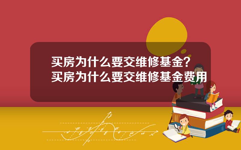 买房为什么要交维修基金？买房为什么要交维修基金费用