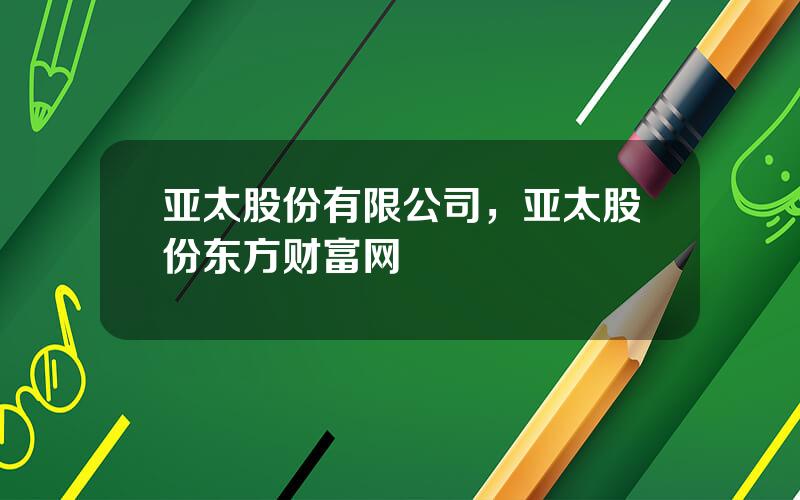 亚太股份有限公司，亚太股份东方财富网