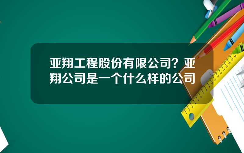 亚翔工程股份有限公司？亚翔公司是一个什么样的公司