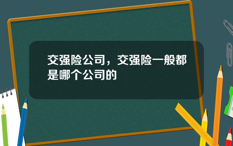 交强险公司，交强险一般都是哪个公司的