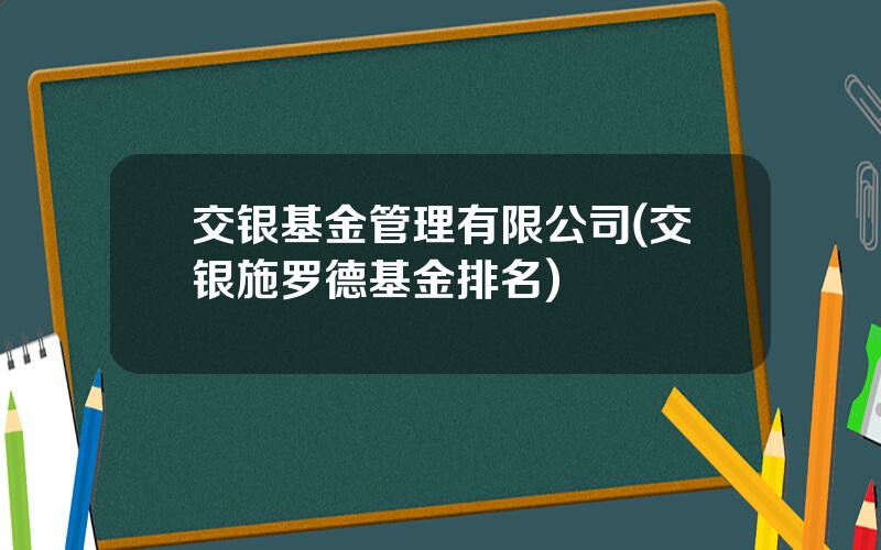 交银基金管理有限公司(交银施罗德基金排名)