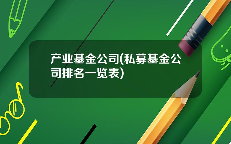 产业基金公司(私募基金公司排名一览表)