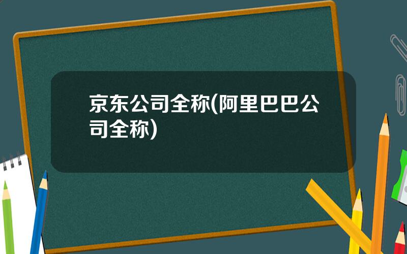 京东公司全称(阿里巴巴公司全称)