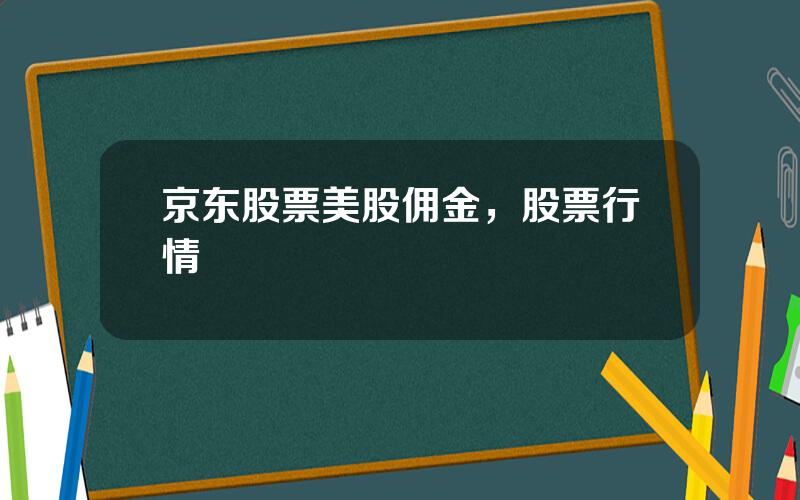 京东股票美股佣金，股票行情