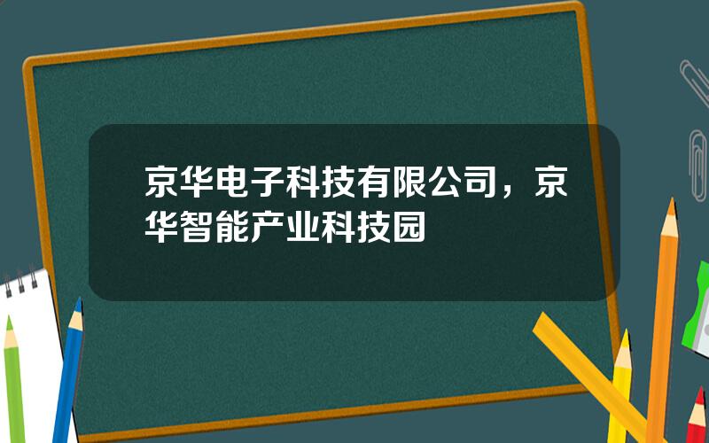 京华电子科技有限公司，京华智能产业科技园