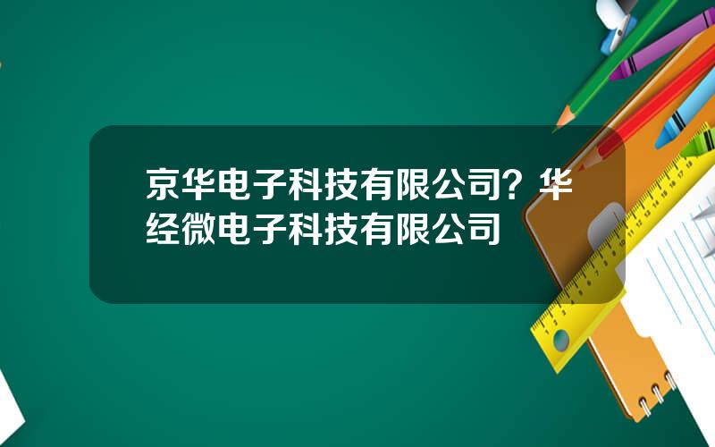 京华电子科技有限公司？华经微电子科技有限公司