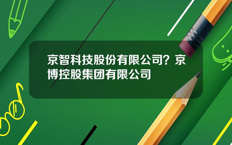 京智科技股份有限公司？京博控股集团有限公司