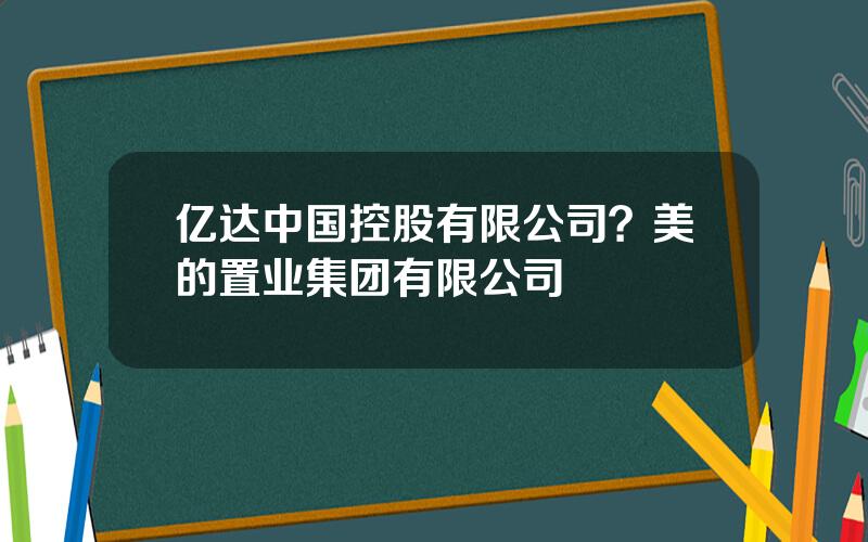 亿达中国控股有限公司？美的置业集团有限公司