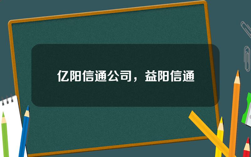 亿阳信通公司，益阳信通