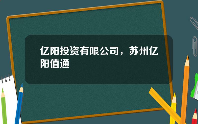 亿阳投资有限公司，苏州亿阳值通