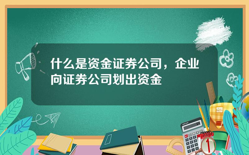 什么是资金证券公司，企业向证券公司划出资金