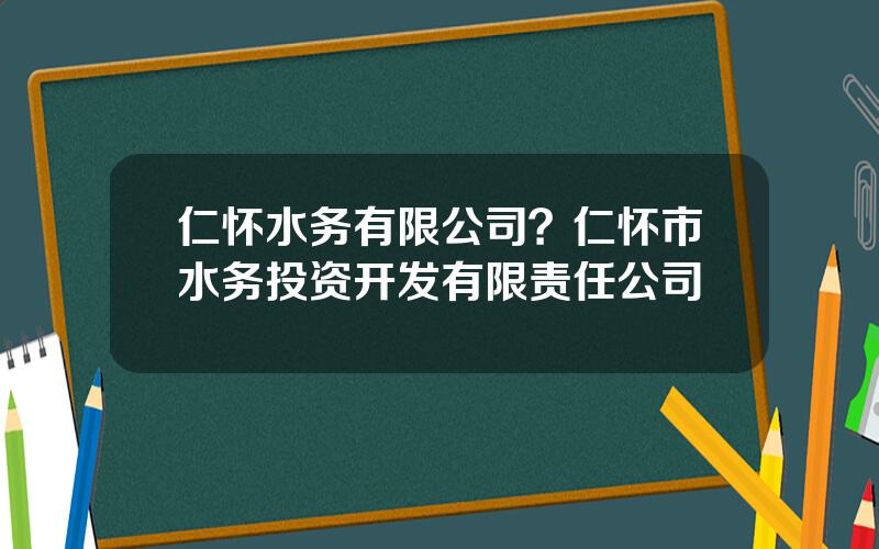 仁怀水务有限公司？仁怀市水务投资开发有限责任公司