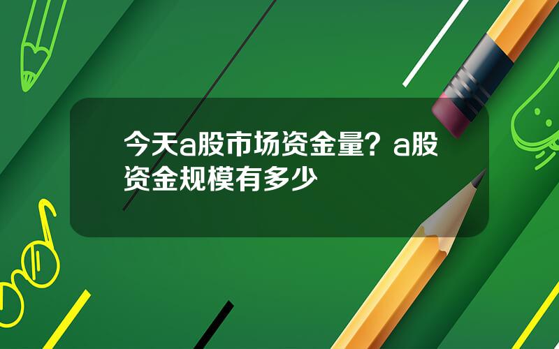 今天a股市场资金量？a股资金规模有多少