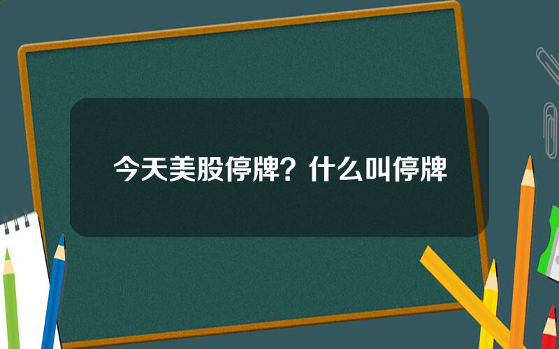 今天美股停牌？什么叫停牌