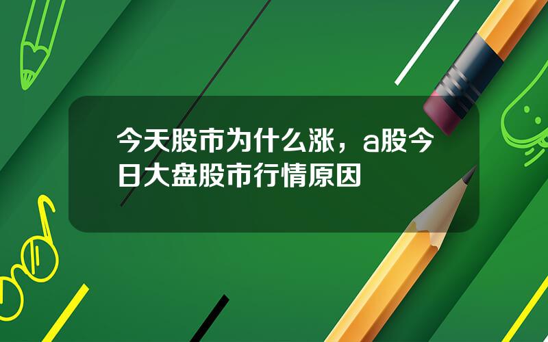 今天股市为什么涨，a股今日大盘股市行情原因