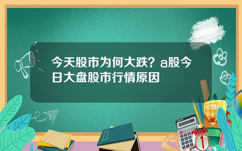 今天股市为何大跌？a股今日大盘股市行情原因