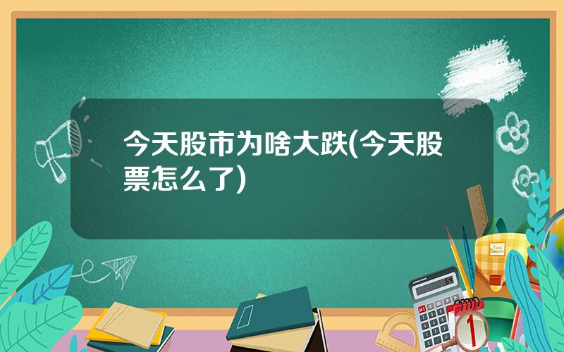 今天股市为啥大跌(今天股票怎么了)