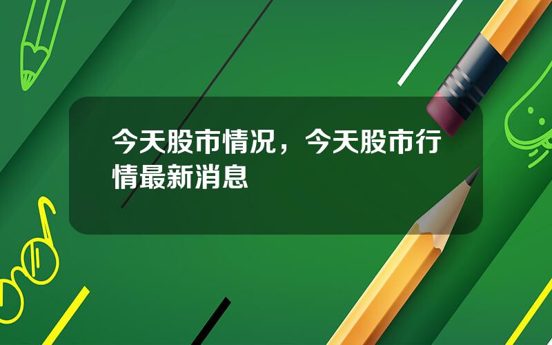 今天股市情况，今天股市行情最新消息