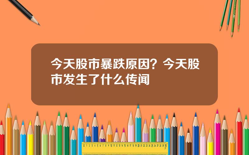 今天股市暴跌原因？今天股市发生了什么传闻