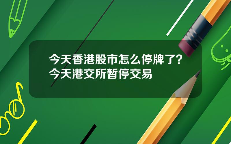 今天香港股市怎么停牌了？今天港交所暂停交易