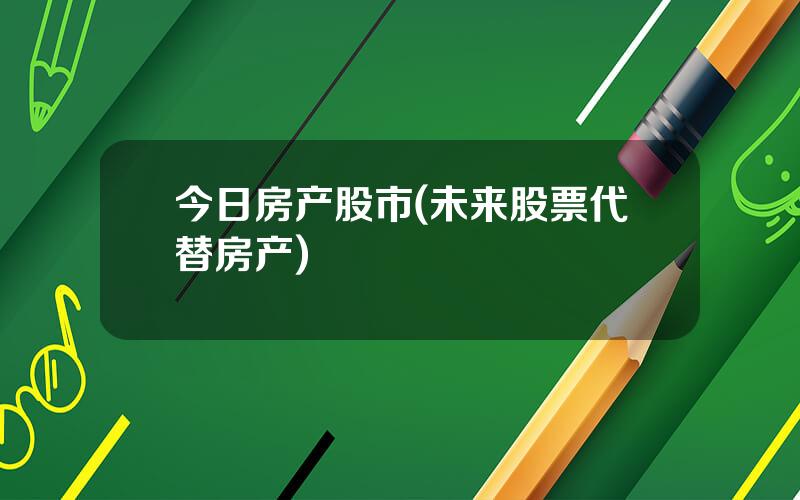 今日房产股市(未来股票代替房产)