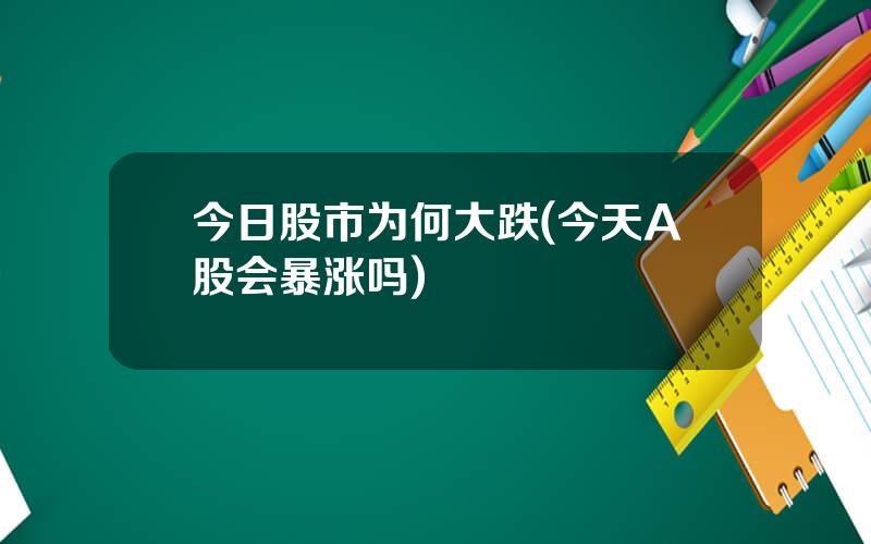 今日股市为何大跌(今天A股会暴涨吗)