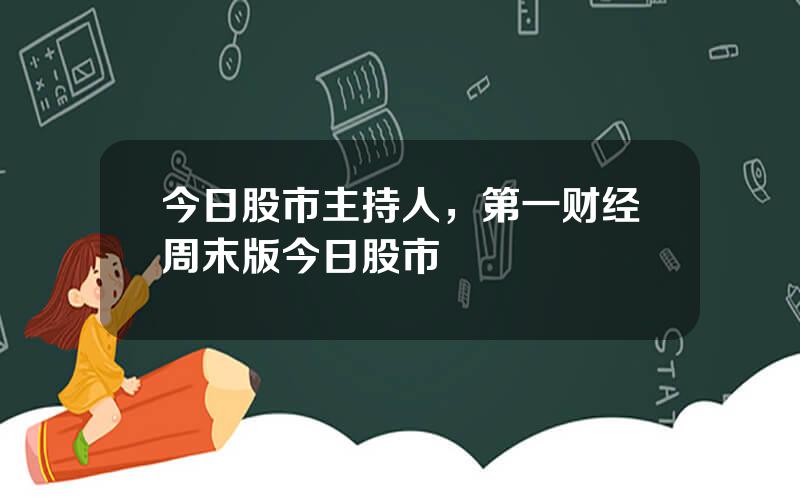 今日股市主持人，第一财经周末版今日股市