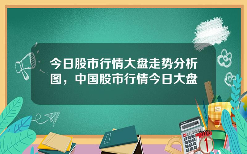 今日股市行情大盘走势分析图，中国股市行情今日大盘