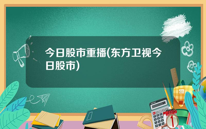 今日股市重播(东方卫视今日股市)