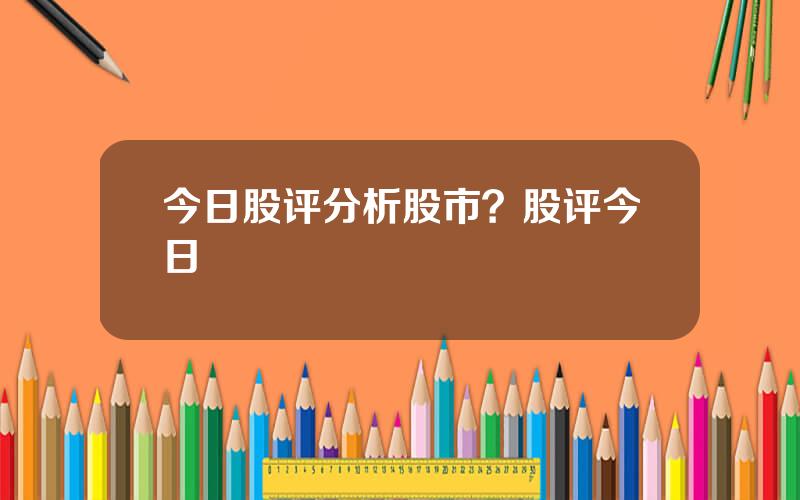 今日股评分析股市？股评今日