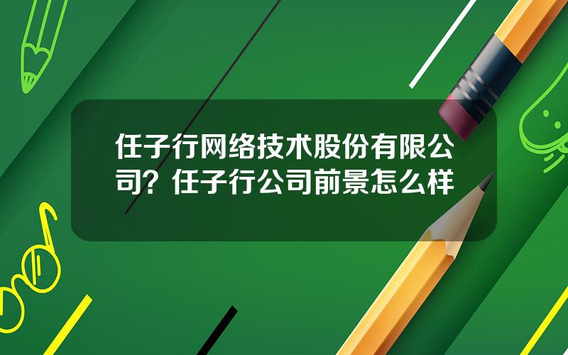 任子行网络技术股份有限公司？任子行公司前景怎么样