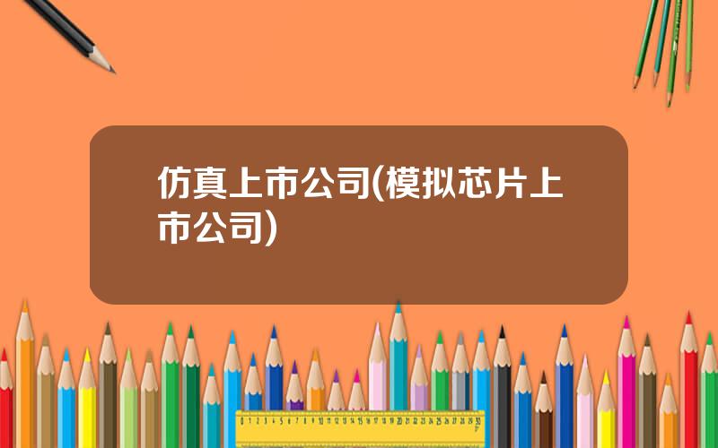 仿真上市公司(模拟芯片上市公司)