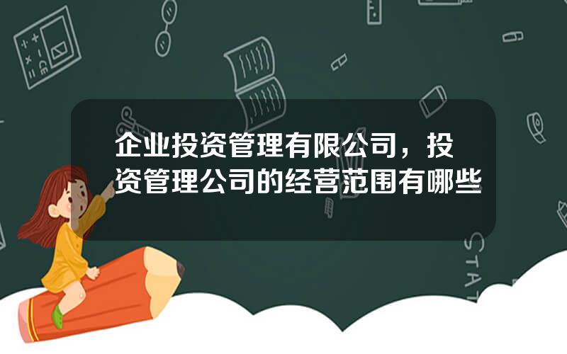 企业投资管理有限公司，投资管理公司的经营范围有哪些