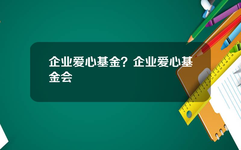 企业爱心基金？企业爱心基金会