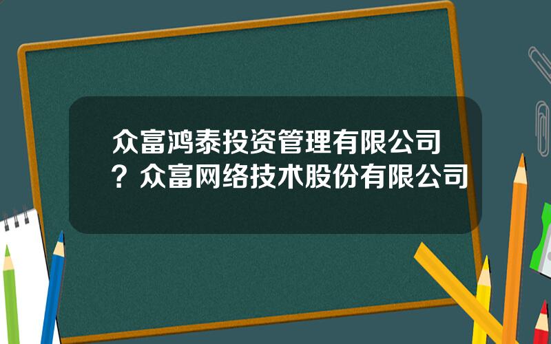 众富鸿泰投资管理有限公司？众富网络技术股份有限公司