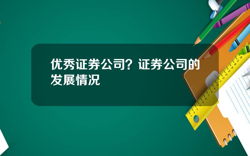 优秀证券公司？证券公司的发展情况