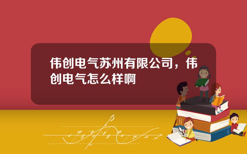 伟创电气苏州有限公司，伟创电气怎么样啊