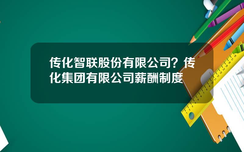 传化智联股份有限公司？传化集团有限公司薪酬制度