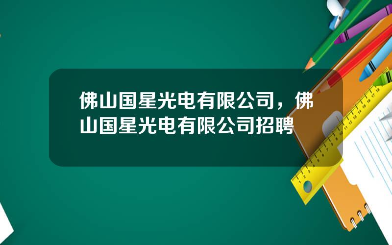 佛山国星光电有限公司，佛山国星光电有限公司招聘