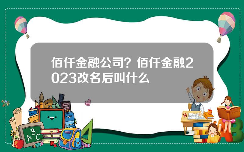 佰仟金融公司？佰仟金融2023改名后叫什么