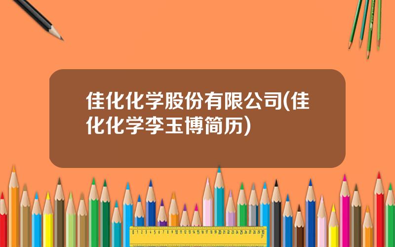 佳化化学股份有限公司(佳化化学李玉博简历)