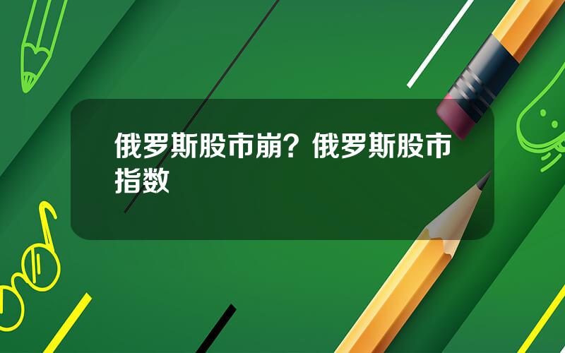 俄罗斯股市崩？俄罗斯股市指数