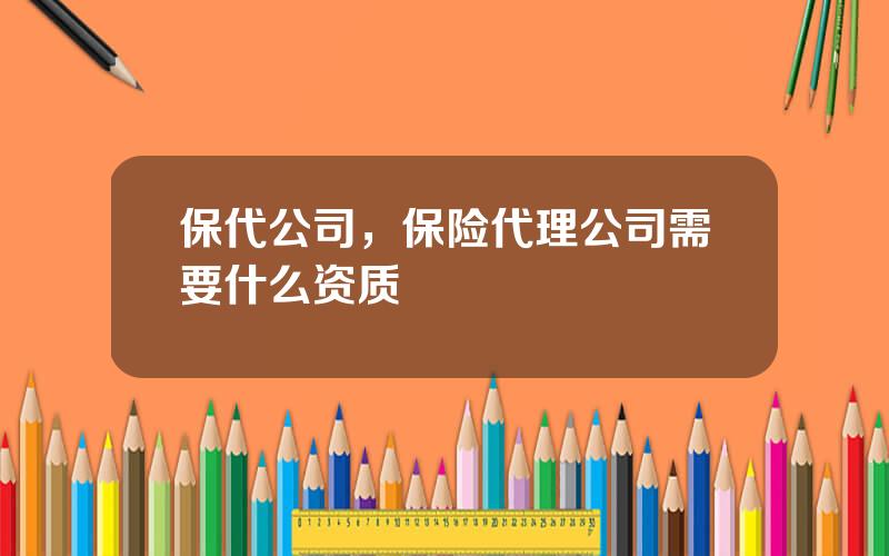 保代公司，保险代理公司需要什么资质