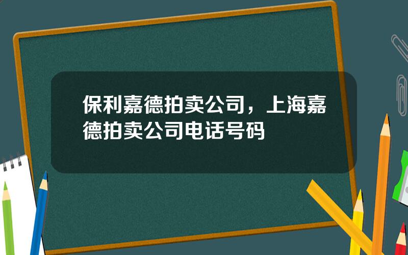 保利嘉德拍卖公司，上海嘉德拍卖公司电话号码