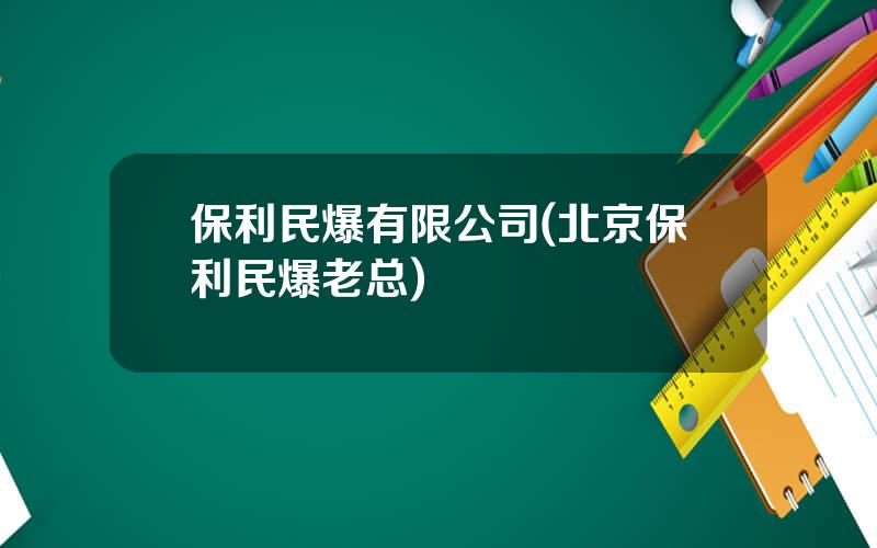 保利民爆有限公司(北京保利民爆老总)