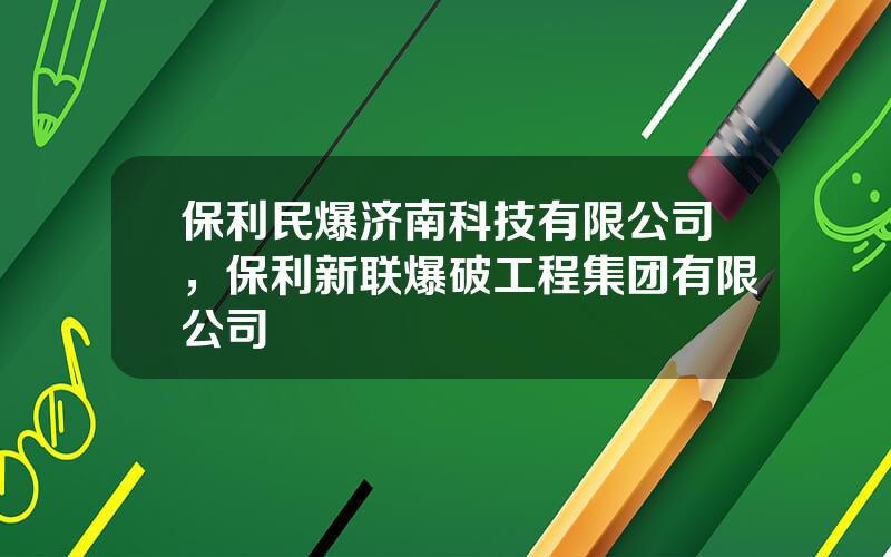 保利民爆济南科技有限公司，保利新联爆破工程集团有限公司