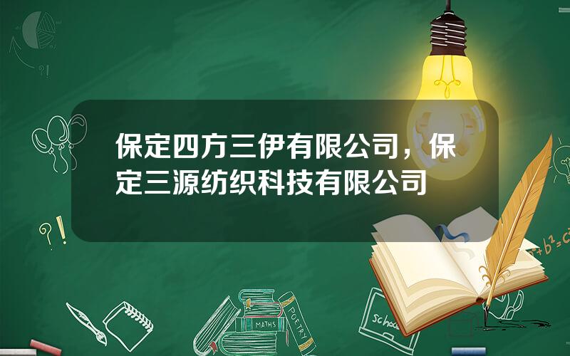 保定四方三伊有限公司，保定三源纺织科技有限公司