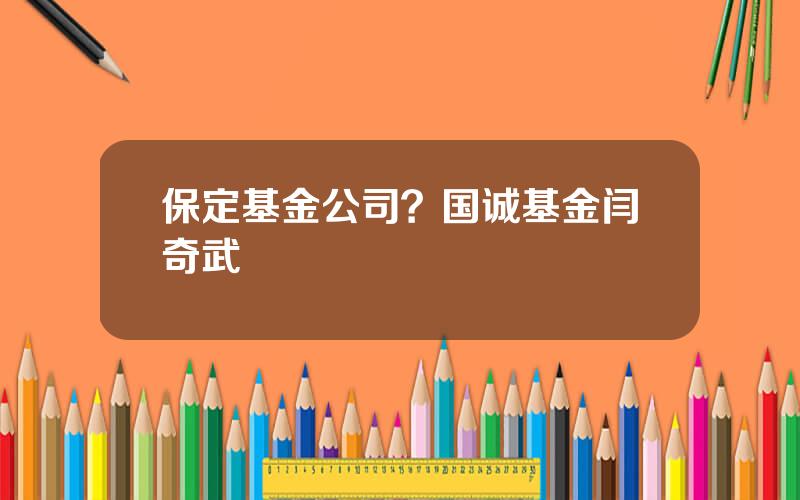 保定基金公司？国诚基金闫奇武