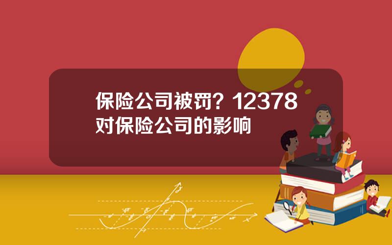 保险公司被罚？12378对保险公司的影响