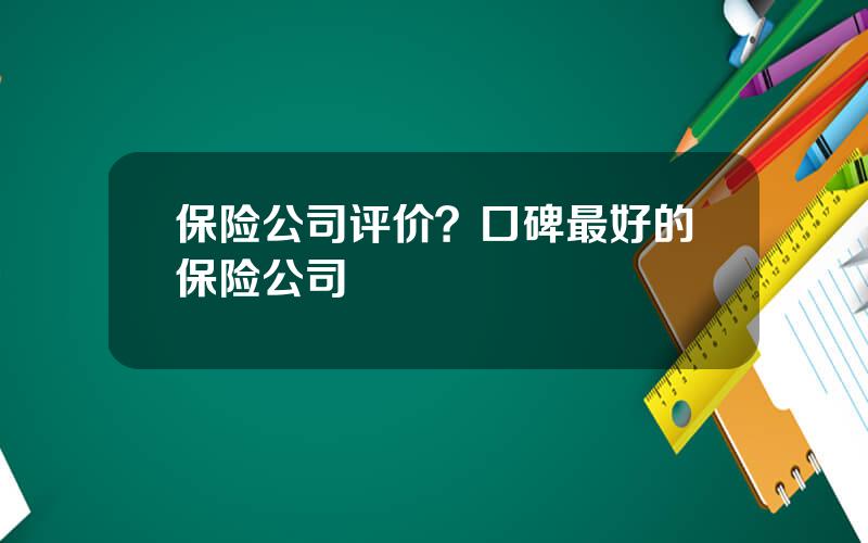 保险公司评价？口碑最好的保险公司